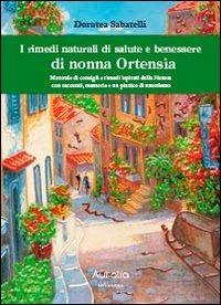 I rimedi naturali di salute e benessere di nonna Ortensia. Manuale di consigli e rimedi ispisrati dalla natura con racconti, memorie e un pizzico di umorismo - Dorotea Sabatelli - copertina