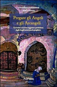 Pregare gli angeli e gli arcangeli. Un invito a ricevere saggezza e protezione dagli angeli attraverso la preghiera - Marcello Stanzione,Marco Gionta - copertina