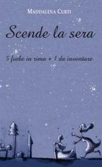 Scende la sera. 5 fiabe in rima + 1 da inventare - Maddalena Curti - copertina