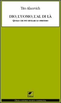 Dio, l'uomo e l'al di là. Quello che può rivelare lo spiritismo - Tito Alacevich - copertina