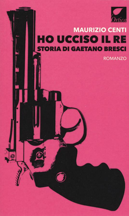 Ho ucciso il re. Storia di Gaetano Bresci - Maurizio Centi - copertina