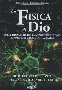 La fisica di Dio. Dalle dinamiche della mente e del cosmo il potere di creare la tua realtà - Sabato Scala,Fiammetta Bianchi - copertina