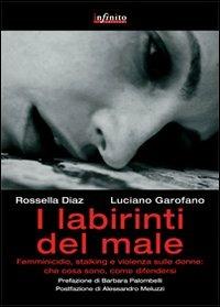 I labirinti del male. Femminicidio, stalking e violenza sulle donne in Italia: che cosa sono, come difendersi - Luciano Garofano,Rossella Diaz - copertina