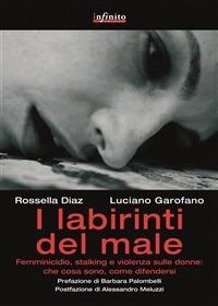 I labirinti del male. Femminicidio, stalking e violenza sulle donne in Italia: che cosa sono, come difendersi - Rossella Diaz,Luciano Garofano - ebook