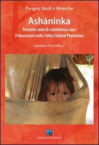 Asháninka. Trecento anni di convivenza con i francescani nella Selva Central peruviana - Gianluca Frinchillucci - copertina