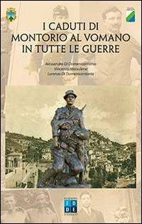 I caduti di Montorio al Vomano in tutte le guerre - Alessandro Di Domenicantonio,Vincenzo Macedone,Lorenzo Di Domenicantonio - copertina