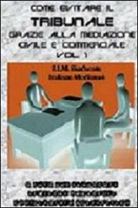 Come evitare il tribunale grazie alla mediazione civile e commerciale. Vol. 1 - copertina