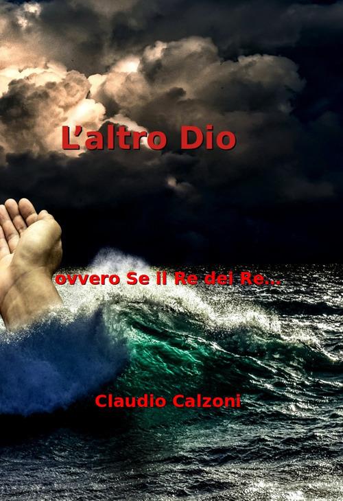 L' altro Dio. ovvero se il Re dei Re... - Claudio Calzoni - copertina