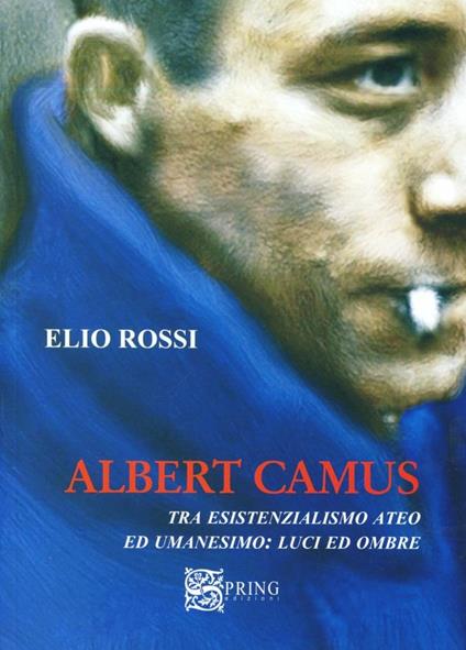Albert Camus tra esistenzialismo ateo ed umanesimo. Luci ed ombre - Elio Rossi - copertina