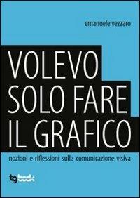 Volevo solo fare il graffico - Emanuele Vezzaro - copertina