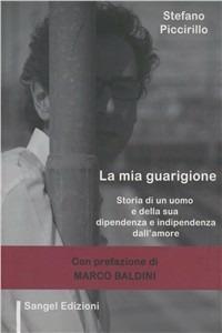 La mia guarigione. Storia di un uomo e della sua dipendenza e indipendenza dall'amore - Stefano Piccirillo - copertina