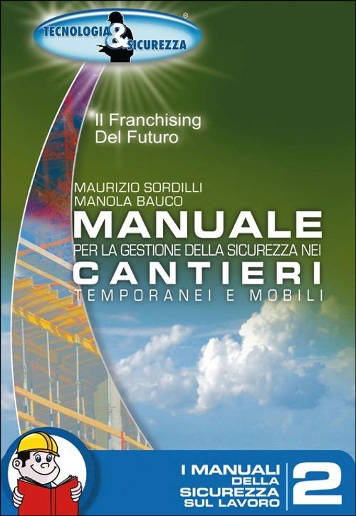 Manuale per la gestione della sicurezza nei cantieri temporanei e mobili - Maurizio Sordilli,Manola Bauco - copertina