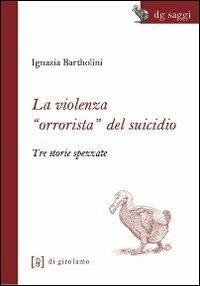 La violenza «orrorista» del suicidio. Tre storie spezzate - Ignazia Bartholini - copertina
