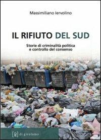 Il rifiuto del Sud. Storie di criminalità politica e controllo del consenso - Massimiliano Iervolino - copertina