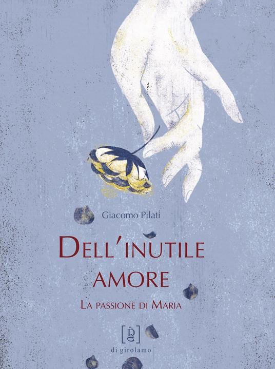 Dell'inutile amore. La passione di Maria - Giacomo Pilati - copertina