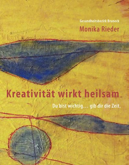 Kreativität wirkt heilsam. Du bist wichtig... gib dir die Zeit - Monika Rieder - copertina