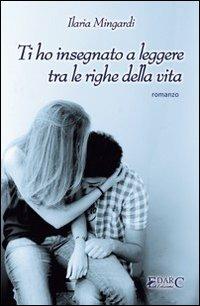 Ti ho insegnato a leggere tra le righe della vita - Ilaria Mingardi - copertina
