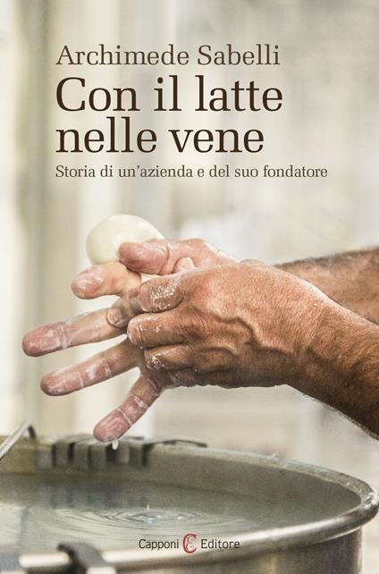 Con il latte nelle vene. Storia di un'azienda e del suo fondatore - Archimede Sabelli - copertina