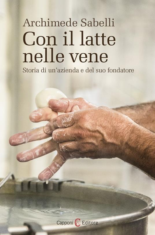 Con il latte nelle vene. Storia di un'azienda e del suo fondatore - Archimede Sabelli - copertina