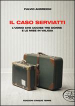 Il caso Serviatti. L'uomo che uccise tre donne e le mise in valigia