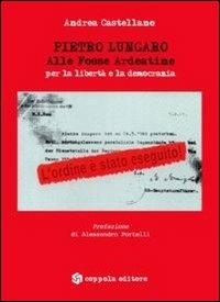 Pietro Lungaro. Alle fosse Ardeatine per la libertà e la democrazia - Andrea Castellano - copertina