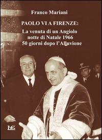 Paolo VI a Firenze. La venuta di un angiolo, notte di Natale 1966, 50 giorni dopo l'alluvione - Franco Mariani - copertina