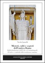 Misteri, culti e segreti dell'antica Roma. Dalla fondazione dell'Urbe a Costantinopoli. Il Sator e i simboli della tradizione romana