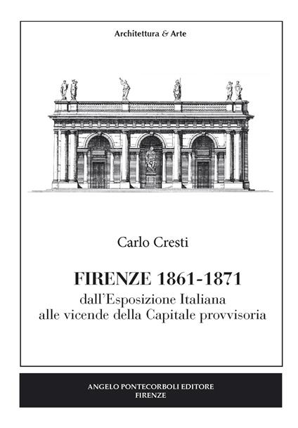 Firenze (1861-1871). Dall'esposizione italiana alle vicende della capitale provvisoria - Carlo Cresti - copertina
