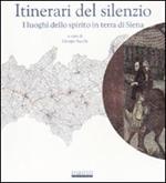 Itinerari del silenzio. I luoghi dello spirito in terra di Siena