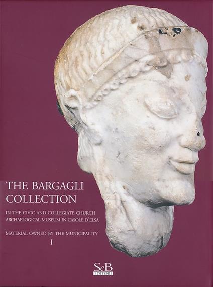 The Bargagli collection. In the civic and collegiate church archaeological museum in Casole d'Elsa. Material howened by the municipality. Ediz. illustrata. Vol. 1 - copertina