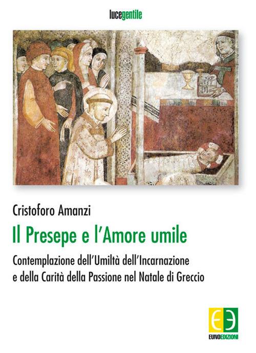 Il presepe e l'amore umile. Contemplazione dell'umiltà dell'incarnazione e della carità della passione nel natale di Greccio - Cristoforo Amanzi - copertina