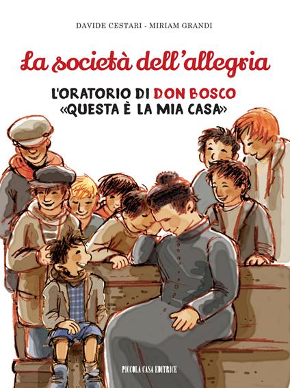 La società dell'allegria. L'oratorio di don Bosco: «Questa è la mia casa» - Davide Cestari,Miriam Grandi - copertina