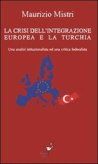 La crisi dell'integrazione europea e la Turchia. Una analisi istituzionalista ed una critica federalista - Maurizio Mistri - copertina