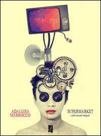 Supermarket e altri racconti indigesti - Adalgisa Marrocco - copertina