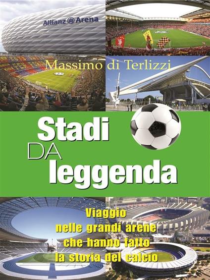 Stadi da leggenda. Viaggio nelle grandi arene che hanno fatto la storia del calcio - Massimo Di Terlizzi - ebook