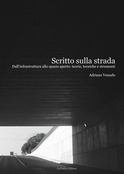 Scritto sulla strada. Dall'infrastruttura allo spazio aperto. Teorie, tecniche e strumenti - Adriano Venudo - copertina