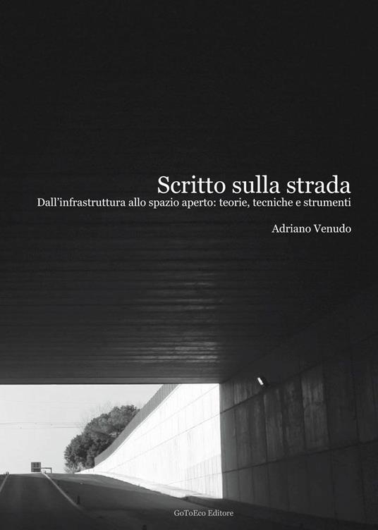Scritto sulla strada. Dall'infrastruttura allo spazio aperto. Teorie, tecniche e strumenti - Adriano Venudo - copertina