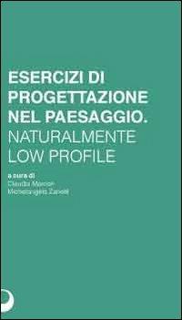 Esercizi di progettazione del paesaggio. Naturalmente low profile - Claudia Marcon,Michelangelo Zanetti - copertina