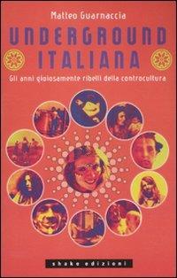 Underground italiana. Gli anni gioiosamente ribelli della controcultura - Matteo Guarnaccia - copertina