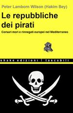 Le repubbliche dei pirati. Corsari mori e rinnegati europei nel Mediterraneo