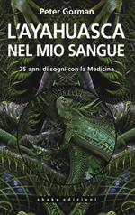 L' ayahuasca nel mio sangue. 25 anni di sogni con la medicina