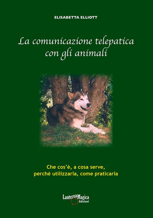 La comunicazione telepatica con gli animali. Che cos'è, a cosa serve, perchè utilizzarla, come praticarla - Elisabetta Elliott - copertina