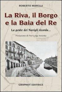 La Riva, il Borgo e la Baia del Re. La gente dei Navigli ricorda... - Roberto Marelli - copertina