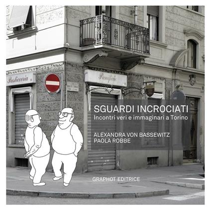 Sguardi incrociati. Incontri veri e immaginari a Torino - Alexandra von Bassewitz,Paola Robbe - copertina