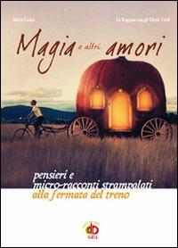 Magia e altri amori. Pensieri e micro-racconti strampalati alla fermata del treno - Silvia Casini - copertina