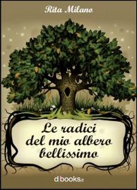 Le radici del mio albero bellissimo - Rita Milano - copertina