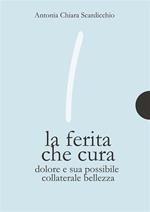 La ferita che cura. Dolore e sua possibile collaterale bellezza. Ediz. integrale