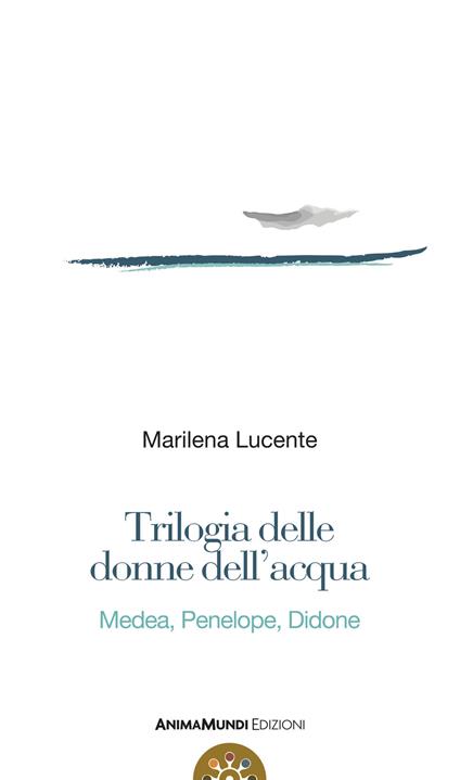 Trilogia delle donne dell'acqua. Medea, Penelope, Didone - Marilena Lucente - copertina