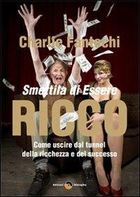 Smettila di essere ricco. Come uscire dal tunnel della ricchezza e del successo - Charlie Fantechi - copertina