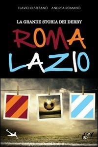 La grande storia dei derby Roma-Lazio - Flavio Di Stefano,Andrea Romano - copertina